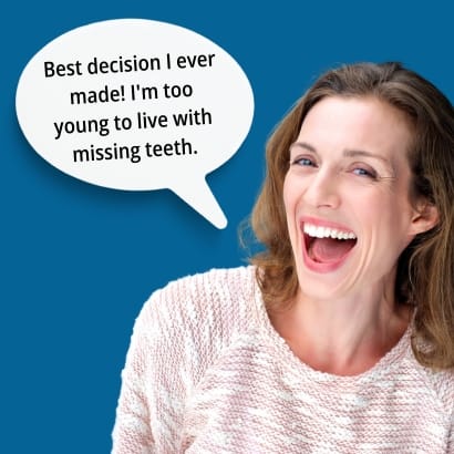 Dental Implants are the best decision I ever made. I'm too young to live with missing teeth. 